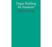 Organ Building for Amateurs: A Practical Guide for Home-Workers, Containing Specifications, Designs, and Full Instructions for Making Every Portion of the Instrument