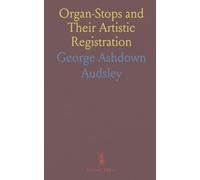 Organ-Stops and Their Artistic Registration: Names, Forms, Construction, Tonalities, and Offices in Scientific Combination