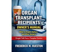 Organ Transplant Recipients Owner’s Manual: What to Expect Before and After Surgery, Straight Talk From a Transplant Survivor