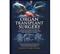 ORGAN TRANSPLANT SURGERY: A Practical Clinical Guide for Surgeons, Residents, ICU Doctors and Transplant Nurses, Step-by-Step Kidney, Liver and Heart Transplant Procedures, Patient Care and Complicati