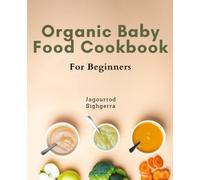Organic Baby Food Guide For Beginners: Nourishing Your Baby the Organic Way: Complete Guide to Homemade Nutritious Meals with Expert Tips and Meal Plans for Busy Parents.