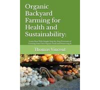 Organic Backyard Farming for Health and Sustainability:: Learn How With Simple Step-by-Step Processes of Growing Your Own Organic Food and Preserving It.