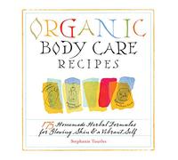 Organic Body Care Recipes: 175 Homeade Herbal Formulas for Glowing Skin & a Vibrant Self