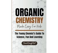 Organic Chemistry Made Easy For Kids: The Young Chemist's Guide To Science, Fun And Learning: 2 (Chemistry For Kids)