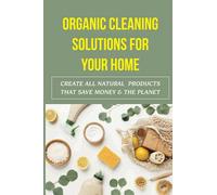 Organic Cleaning Solutions For Your Home: Create All Natural Products That Save Money & The Planet: Diy Natural Stain Removers