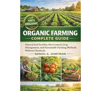 Organic Farming Complete Guide: Natural Soil Fertility, Pest Control, Crop Management, and Sustainable Farming Methods Without Chemicals