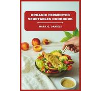 Organic Fermented Vegetables Cookbook: Delicious Probiotic Recipes to Boost Digestion, Strengthen Immunity, and Transform Everyday Vegetables into ... Superfoods (Fermented Vegetables Collection)