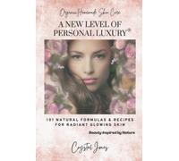 Organic Homemade Skin Care: A NEW LEVEL OF PERSONAL LUXURY - 101 Natural Formulas & Recipes for Radiant Glowing Skin: Beauty Inspired by Nature, Plant based, 100% Organic, Paraben Free, Eco Friendly