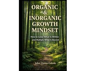ORGANIC & INORGANIC GROWTH MINDSET: How to Grow What Is Within and Multiply What Is Beyond