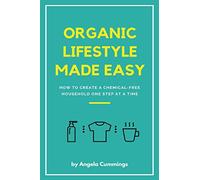 Organic Lifestyle Made Easy: How To Create A Chemical-Free Household One Step At A Time