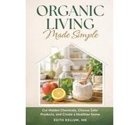 Organic Living Made Simple: Cut Hidden Chemicals, Choose Safer Products and Create a Healthier Home