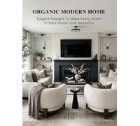 Organic Modern Home: Elegant Designs To Make Every Room in Your Home Beautiful