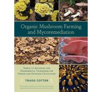 Organic Mushroom Farming and Mycoremediation : Simple to Advanced and Experimental Techniques for Indoor and Outdoor Cultivation