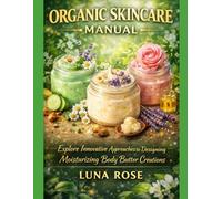 ORGANIC SKINCARE MANUAL: Explore Innovative Approaches to Designing Moisturizing Body Butter Creations