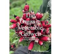 Organic Vegetable Grower: A Practical Guide to Growing for the Market