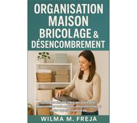 ORGANISATION MAISON BRICOLAGE & DÉSENCOMBREMENT: Stratégies simples pièce par pièce pour désencombrer votre maison, réduire le stress et rester organisé toute la vie