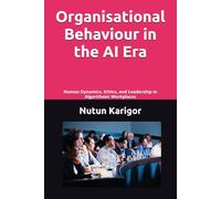 Organisational Behaviour in the AI Era: Human Dynamics, Ethics, and Leadership in Algorithmic Workplaces: 1