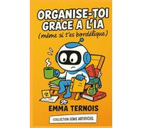 Organise-toi gràce à l'IA (même si t’es bordélique): Le guide malin pour collégiens et lycéens qui veulent (enfin) retrouver leur calme mental (COLLECTION GÉNIE ARTIFICIEL)