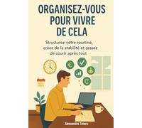 Organisez-vous pour Vivre de Cela: Structurez votre routine, créez de la stabilité et cessez de courir après tout: 4 (Manuels pratiques pour freelances et créateurs)