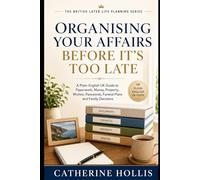 Organising Your Affairs Before It’s Too Late: A Plain-English UK Guide to Sorting Your Paperwork, Money, Property, Wishes, Passwords, Funeral Plans ... (The British Later Life Planning Series)