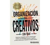 Organización para creativos con TDAH: Sistemas amigables para tu mente para ordenar con facilidad, vencer el agobio, y crear rutinas que impulsen tu flujo creativo