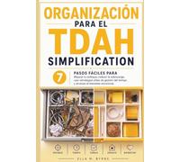 Organizacion para el TDAH Simplification: 7 Pasos Simples Para Enfocarte Mejor, Reducir El Agobio Y Crear Un Sistema Que Realmente Funcione Para Ti