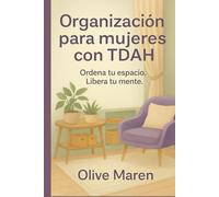 Organización para mujeres con TDAH: Ordena tu espacio. Libera tu mente.