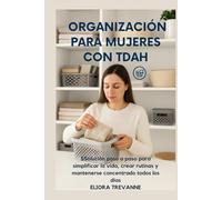 ORGANIZACIÓN PARA MUJERES CON TDAH: SSolución paso a paso para simplificar la vida, crear rutinas y mantenerse concentrado todos los días