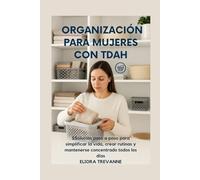 ORGANIZACIÓN PARA MUJERES CON TDAH: SSolución paso a paso para simplificar la vida, crear rutinas y mantenerse concentrado todos los días