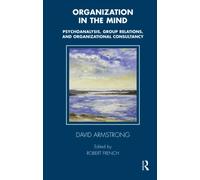 Organization in the Mind: Psychoanalysis, Group Relations and Organizational Consultancy (The Tavistock Clinic Series)