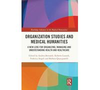 Organization Studies and Medical Humanities: A New Lens for Organizing, Managing and Understanding Health and Healthcare (Routledge Advances in the Medical Humanities)
