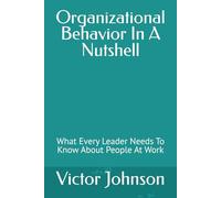 Organizational Behavior In A Nutshell: What Every Leader Needs To Know About People At Work