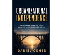ORGANIZATIONAL INDEPENDENCE: Why AI Transformation Fails-and What Great Leaders Do Instead