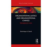 Organizational Justice and Organizational Change: Managing by Love (Routledge Focus on Business and Management)