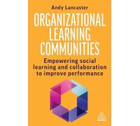 Organizational Learning Communities : Empowering Social Learning and Collaboration to Improve Performance