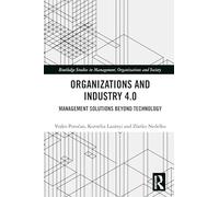 Organizations and Industry 4.0: Management Solutions Beyond Technology (Routledge Studies in Management, Organizations and Society)