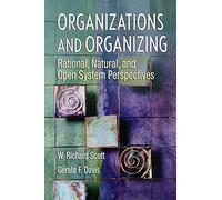 Organizations and Organizing: Rational, Natural and Open System Perspectives: Rational, Natural and Open Systems Perspectives