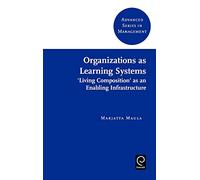 Organizations as Learning Systems: 'Living Composition' as an Enabling Infrastructure: 5 (Advanced Series in Management, 5)