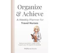 Organize & Achieve A Weekly Planner for Travel Nurses: A 3-Month Undated Weekly Organizer for Travel Nurses Managing Work, Rest, and Life Beyond the Bedside