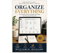 ORGANIZE EVERYTHING: From Chaos to Clarity: The Essential Notion Templates and Guide for Every Area of Your Life (The Digital Mastery Collection)