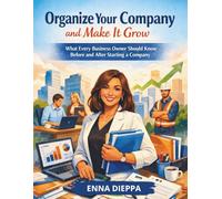 ORGANIZE YOUR COMPANY AND MAKE IT GROW: What Every Business Owner Should Know Before and After Starting a Company