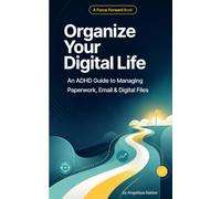 Organize Your Digital Life: An ADHD Guide to Managing Paperwork, Email & Digital Files