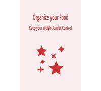 Organize your Food: Keep your Weight under Control. Organize Your W oost Productivity & Stay in Control 100 pages