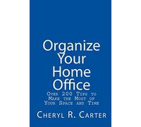 Organize Your Home Office: Over 200 Tips To Make The Most Of Your Space And Time