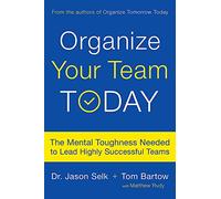 Organize Your Team Today: The Mental Toughness Needed to Lead Highly Successful Teams