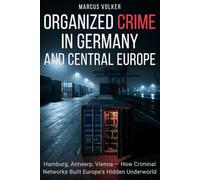 Organized Crime in Germany and Central Europe: Hamburg, Antwerp, Vienna - How Criminal Networks Built Europe's Hidden Underworld (The European Underworld Series)