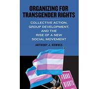Organizing for Transgender Rights: Collective Action, Group Development, and the Rise of a New Social Movement (SUNY series in Queer Politics and Cultures)