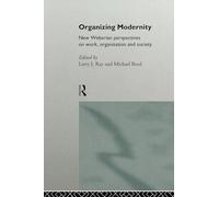 Organizing Modernity: New Weberian Perspectives on Work, Organization and Society