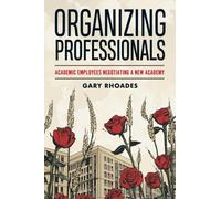 Organizing Professionals : Academic Employees Negotiating a New Academy