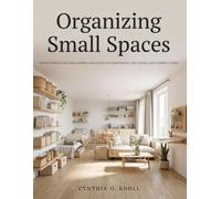 Organizing Small Spaces: Smart Storage and Decluttering Solutions for Apartments, Tiny Homes, and Compact Living